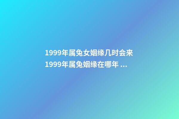 1999年属兔女姻缘几时会来 1999年属兔姻缘在哪年 99年属兔女哪年结婚好，属兔最终嫁给了谁1999年女-第1张-观点-玄机派